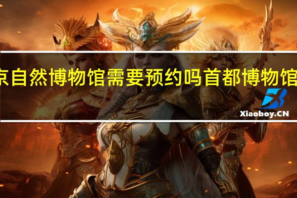 北京自然博物馆需要预约吗 首都博物馆网上预约