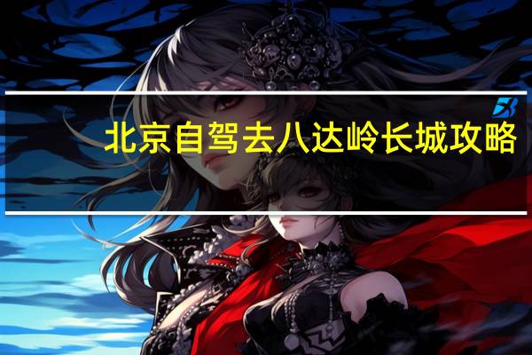北京自驾去八达岭长城攻略