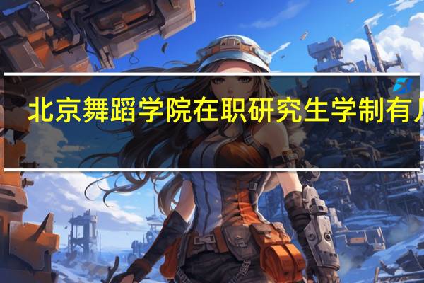 北京舞蹈学院在职研究生学制有几年