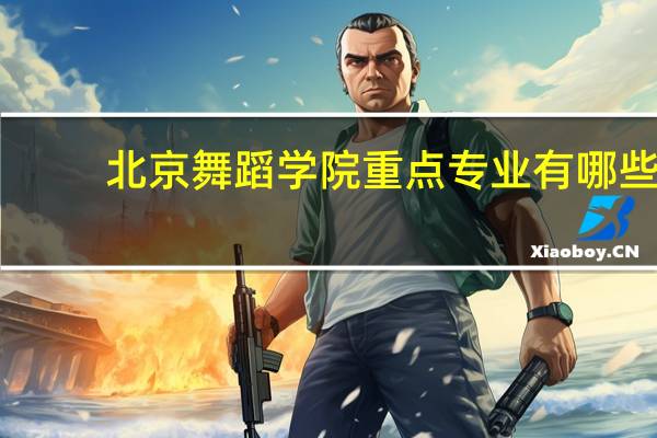 北京舞蹈学院重点专业有哪些