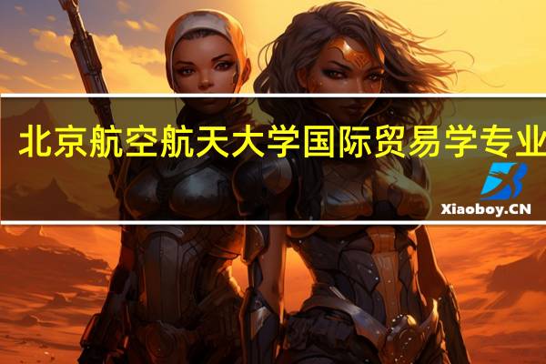 北京航空航天大学国际贸易学专业介绍