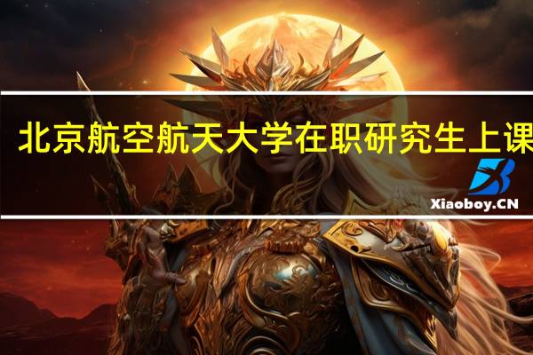 北京航空航天大学在职研究生上课方式
