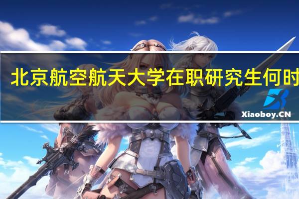 北京航空航天大学在职研究生何时报名