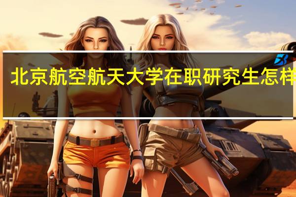 北京航空航天大学在职研究生怎样报名