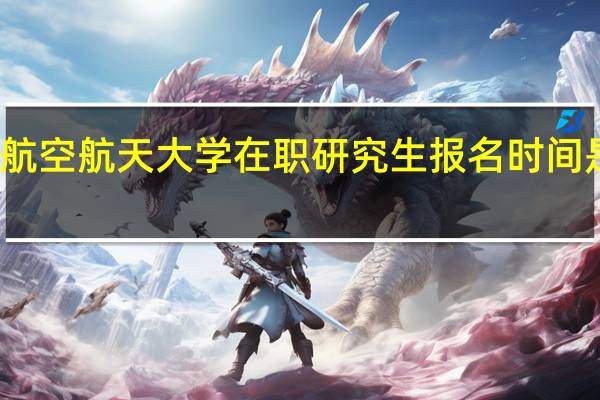 北京航空航天大学在职研究生报名时间是固定的吗