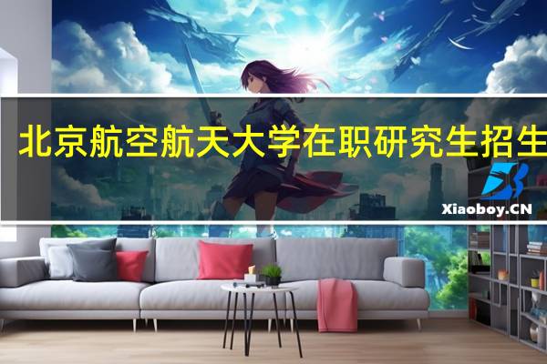 北京航空航天大学在职研究生招生方式