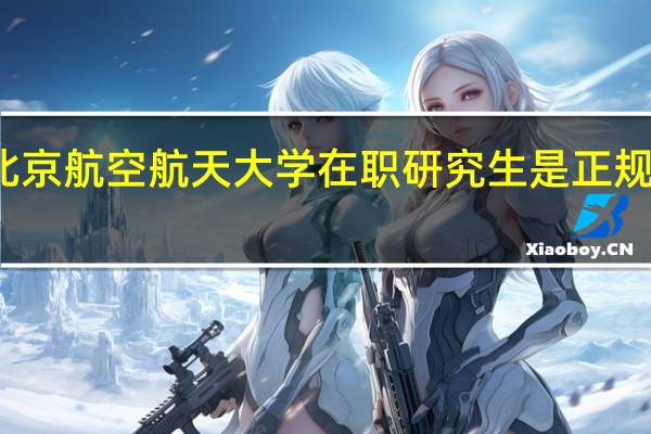 北京航空航天大学在职研究生是正规学历吗