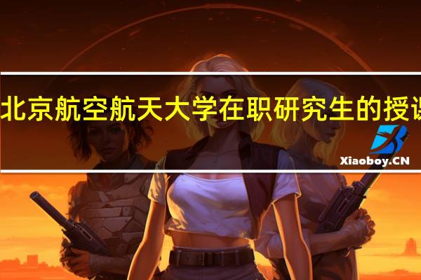 北京航空航天大学在职研究生的授课方式