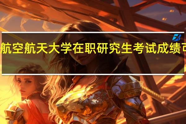 北京航空航天大学在职研究生考试成绩可以保留吗