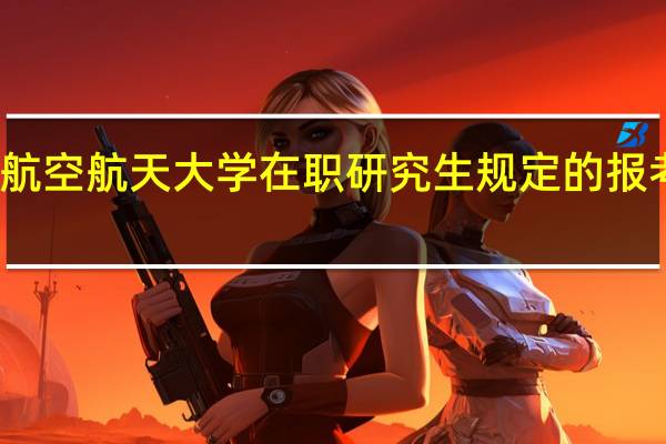 北京航空航天大学在职研究生规定的报考条件高吗