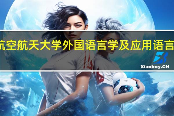北京航空航天大学外国语言学及应用语言学专业介绍