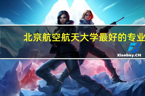 北京航空航天大学最好的专业
