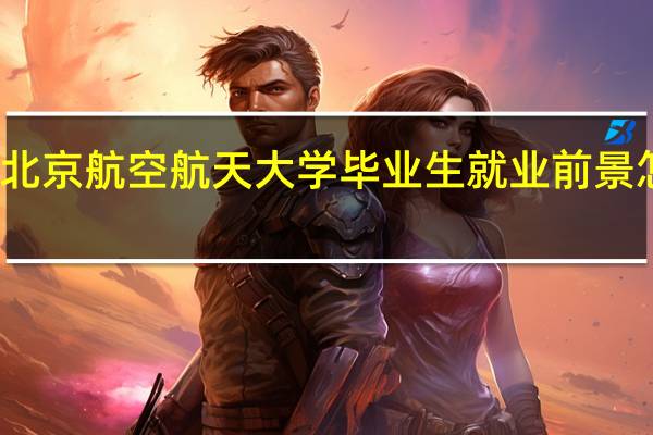 北京航空航天大学毕业生就业前景怎么样