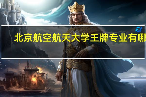 北京航空航天大学王牌专业有哪些
