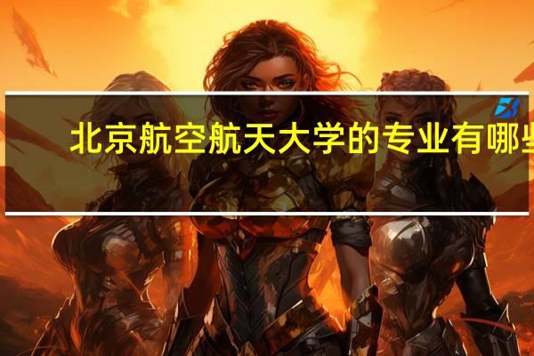 北京航空航天大学的专业有哪些