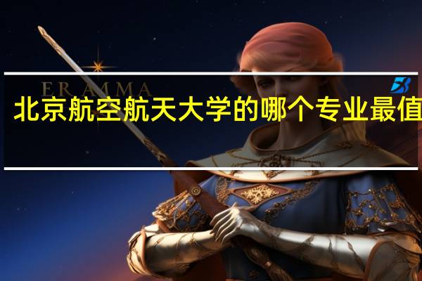 北京航空航天大学的哪个专业最值得读