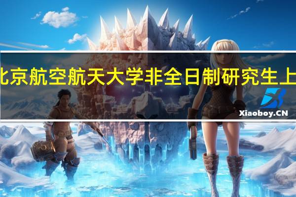 北京航空航天大学非全日制研究生上课方式