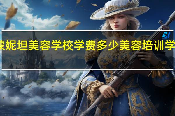 北京蒙妮坦美容学校学费多少 美容培训学院学费多少