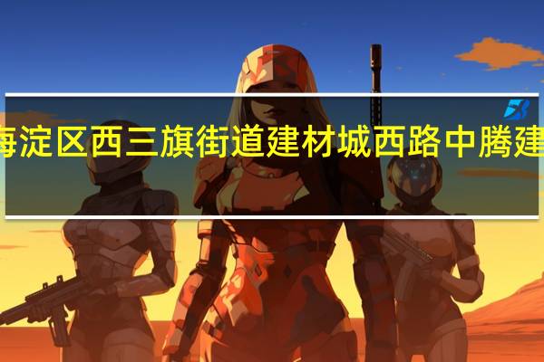 北京西到 海淀区 西三旗街道建材城西路中腾建华商务大厦从中