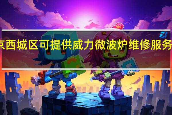 北京西城区可提供威力微波炉维修服务地址在哪