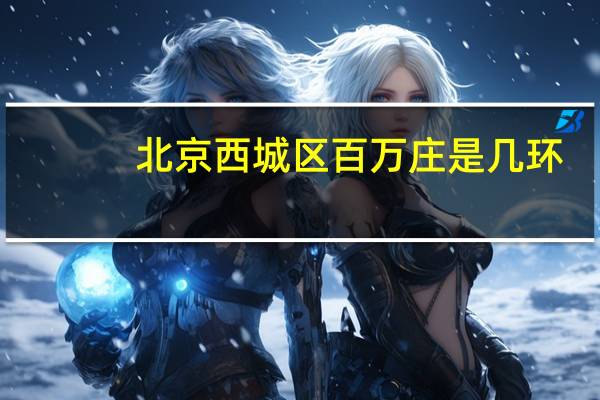北京西城区百万庄是几环