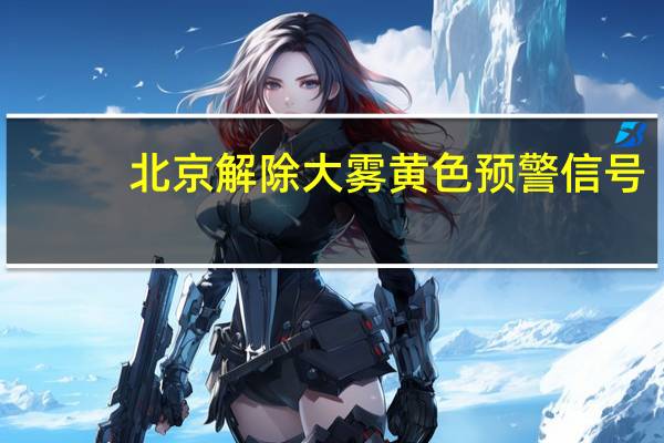 北京解除大雾黄色预警信号