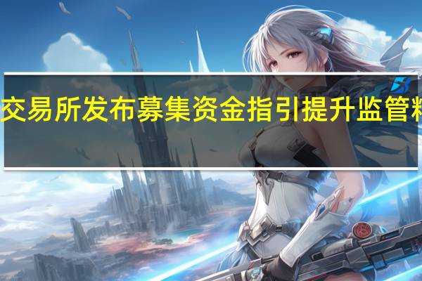 北京证券交易所发布募集资金指引 提升监管精准性和透明度