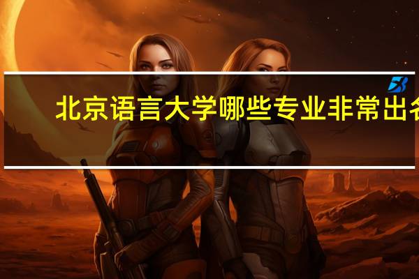 北京语言大学哪些专业非常出名