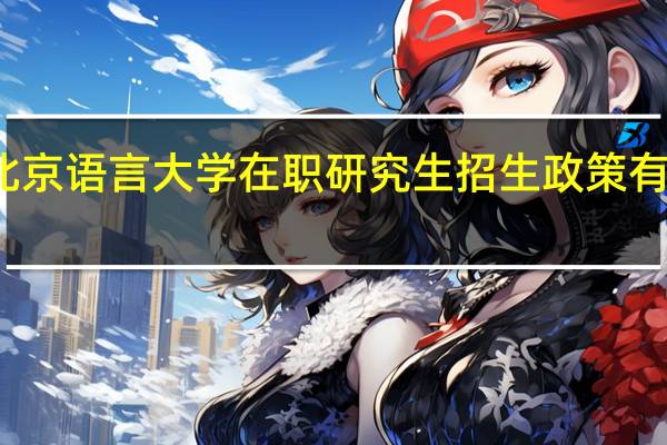 北京语言大学在职研究生招生政策有变动吗