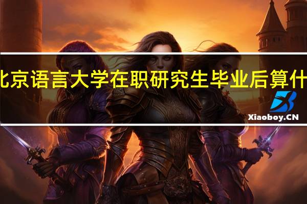 北京语言大学在职研究生毕业后算什么学历