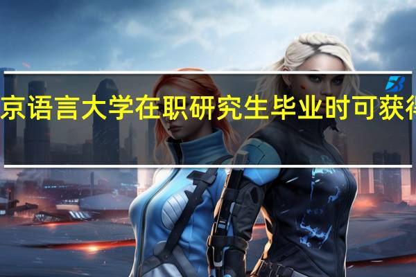 北京语言大学在职研究生毕业时可获得双证吗