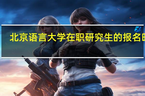北京语言大学在职研究生的报名时间