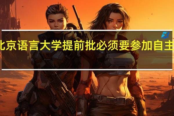 北京语言大学提前批必须要参加自主招生吗，因为想报考北语小语种，但听说只有参加自主招生才能被录取