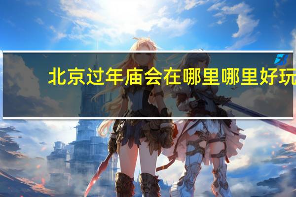 北京过年庙会在哪里 哪里好玩