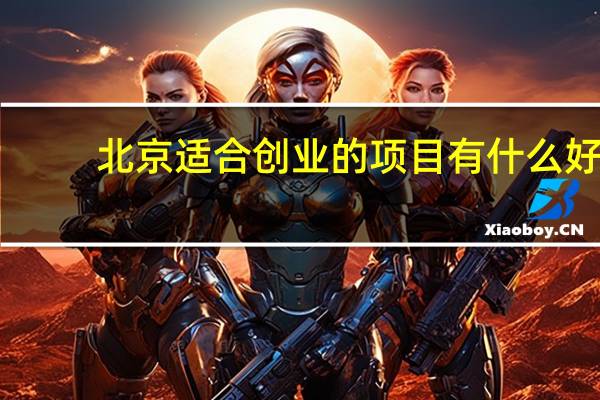 北京适合创业的项目有什么好