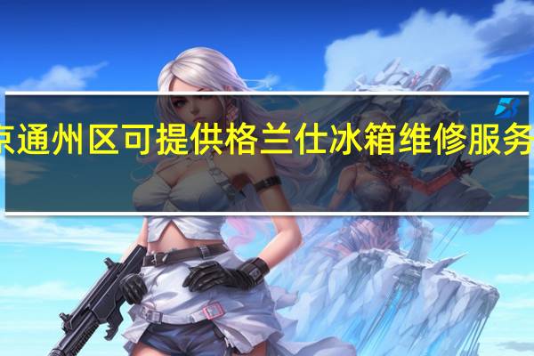 北京通州区可提供格兰仕冰箱维修服务地址在哪