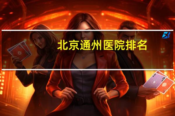 北京通州医院排名？北京通州区都有哪些医院