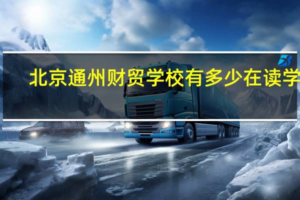 北京通州财贸学校有多少在读学生