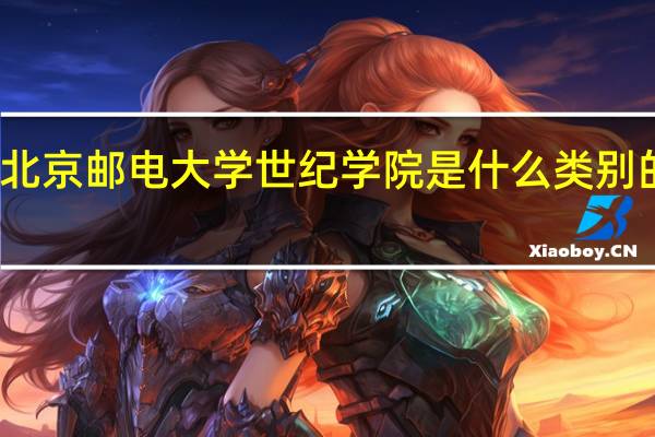 北京邮电大学世纪学院是什么类别的学校