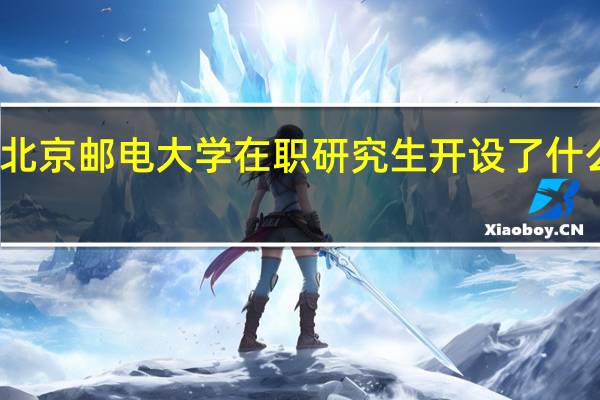 北京邮电大学在职研究生开设了什么专业