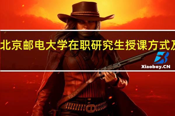 北京邮电大学在职研究生授课方式及地点