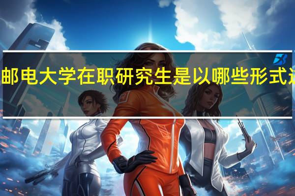 北京邮电大学在职研究生是以哪些形式进行招生的