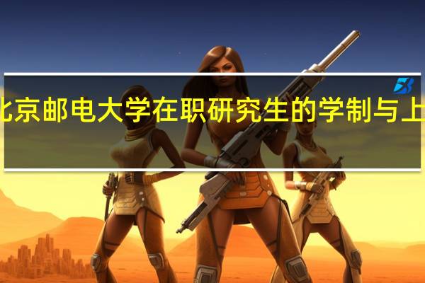 北京邮电大学在职研究生的学制与上课方式