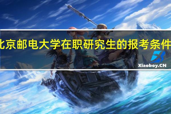 北京邮电大学在职研究生的报考条件高不高