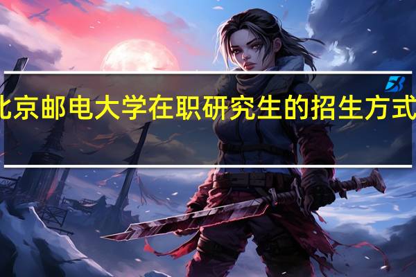 北京邮电大学在职研究生的招生方式及专业