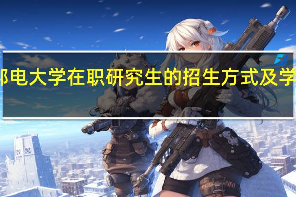 北京邮电大学在职研究生的招生方式及学制学费详解