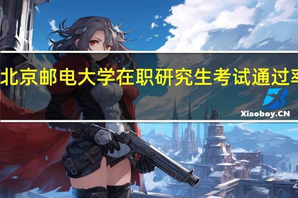 北京邮电大学在职研究生考试通过率高吗