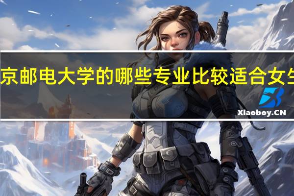 北京邮电大学的哪些专业比较适合女生学习呢