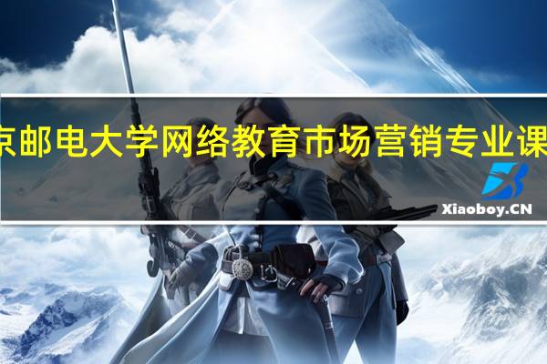 北京邮电大学网络教育市场营销专业课程学什么