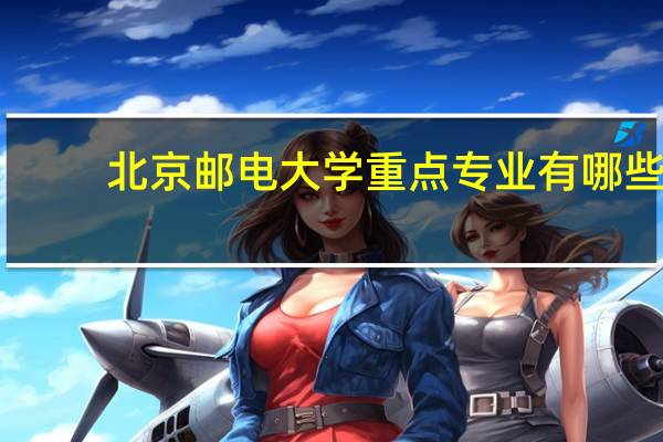 北京邮电大学重点专业有哪些